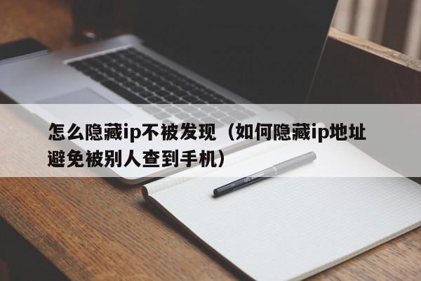 怎么隐藏ip不被发现（如何隐藏ip地址 避免被别人查到手机）