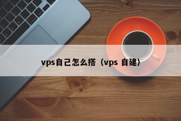 vps自己怎么搭（vps 自建）