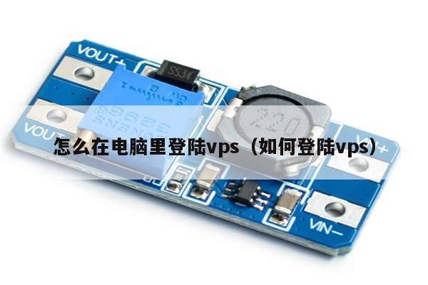 怎么在电脑里登陆vps（如何登陆vps）