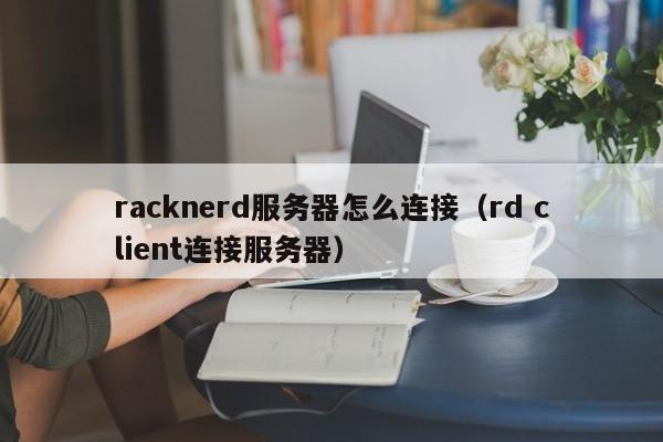 racknerd服务器怎么连接（rd client连接服务器）