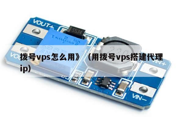 拨号vps怎么用》（用拨号vps搭建代理ip）