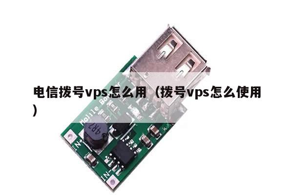 电信拨号vps怎么用（拨号vps怎么使用）