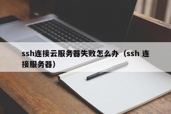 ssh连接云服务器失败怎么办（ssh 连接服务器）