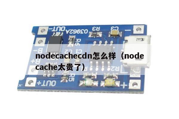 nodecachecdn怎么样（nodecache太贵了）