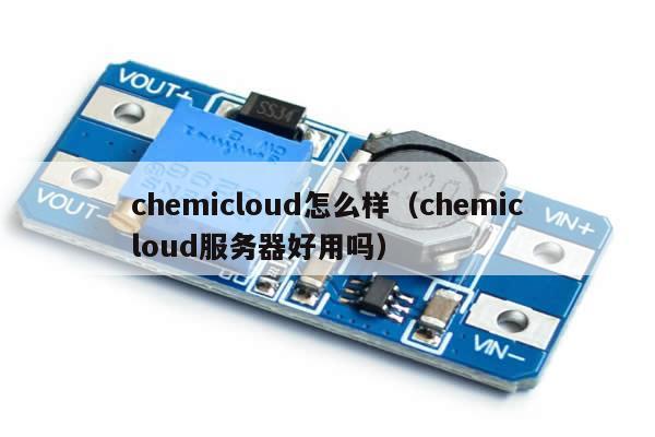 chemicloud怎么样（chemicloud服务器好用吗）