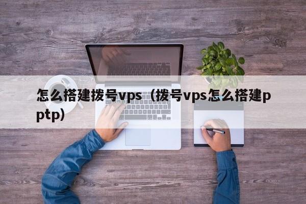 怎么搭建拨号vps（拨号vps怎么搭建pptp）