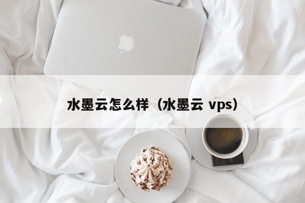 水墨云怎么样（水墨云 vps）