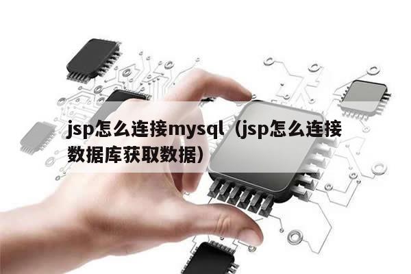 jsp怎么连接mysql（jsp怎么连接数据库获取数据）