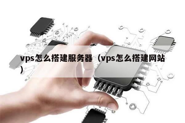 vps怎么搭建服务器（vps怎么搭建网站）