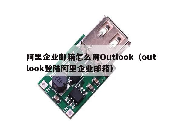 阿里企业邮箱怎么用Outlook（outlook登陆阿里企业邮箱）