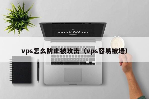 vps怎么防止被攻击（vps容易被墙）