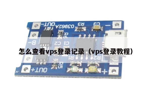 怎么查看vps登录记录（vps登录教程）