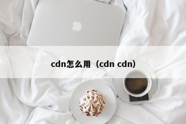 cdn怎么用（cdn cdn）