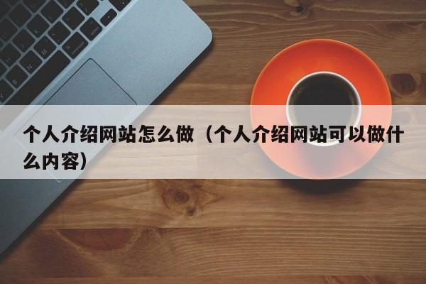 个人介绍网站怎么做（个人介绍网站可以做什么内容）