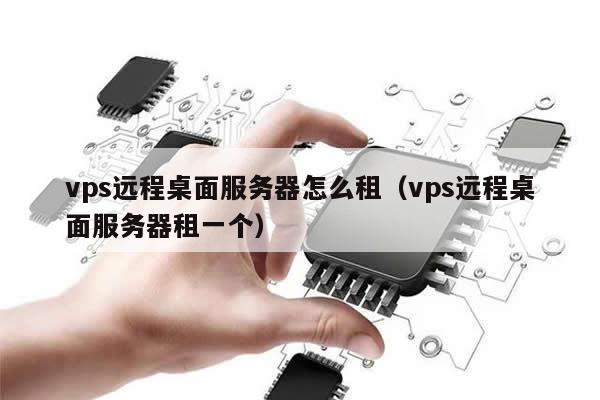 vps远程桌面服务器怎么租（vps远程桌面服务器租一个）