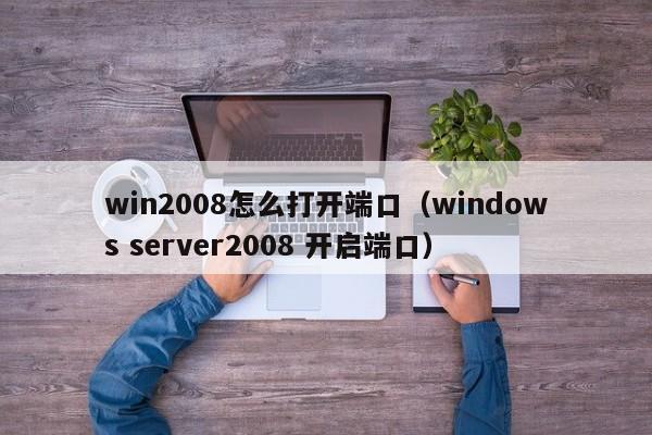 win2008怎么打开端口（windows server2008 开启端口）