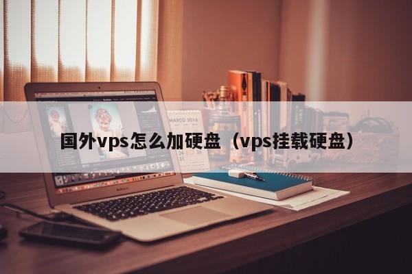 国外vps怎么加硬盘（vps挂载硬盘）