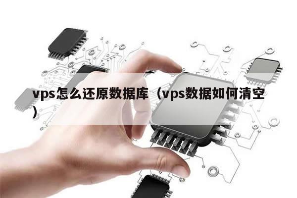 vps怎么还原数据库（vps数据如何清空）