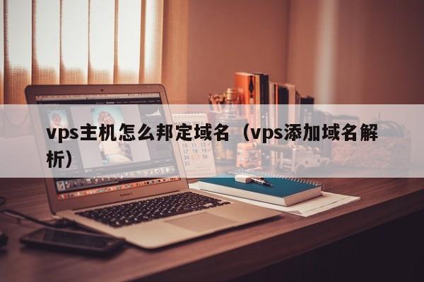 vps主机怎么邦定域名（vps添加域名解析）