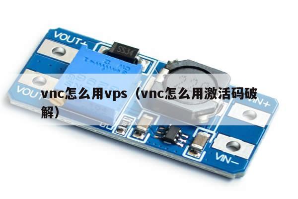 vnc怎么用vps（vnc怎么用激活码破解）