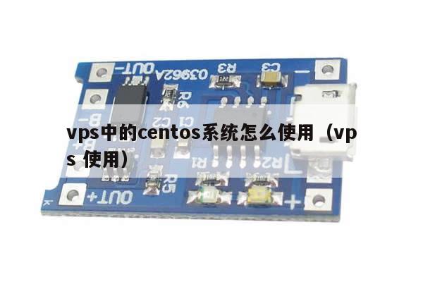 vps中的centos系统怎么使用（vps 使用）