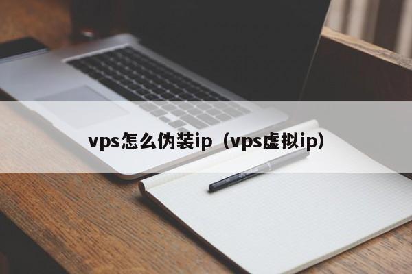 vps怎么伪装ip（vps虚拟ip）