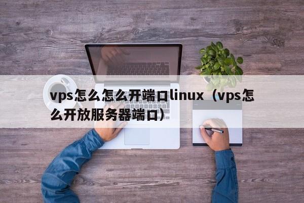 vps怎么怎么开端口linux（vps怎么开放服务器端口）