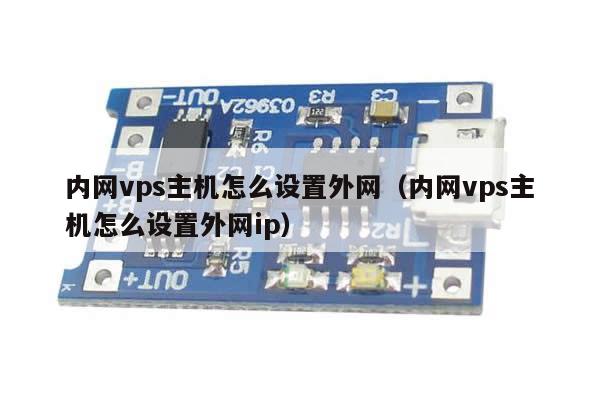 内网vps主机怎么设置外网（内网vps主机怎么设置外网ip）