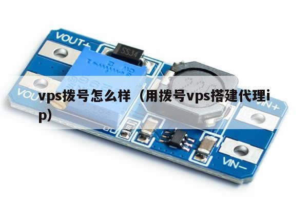 vps拨号怎么样（用拨号vps搭建代理ip）