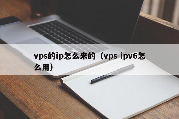 vps的ip怎么来的（vps ipv6怎么用）