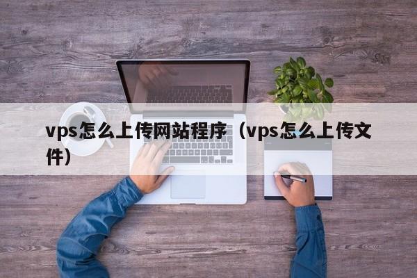 vps怎么上传网站程序（vps怎么上传文件）