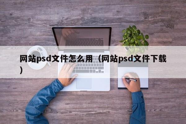 网站psd文件怎么用（网站psd文件下载）