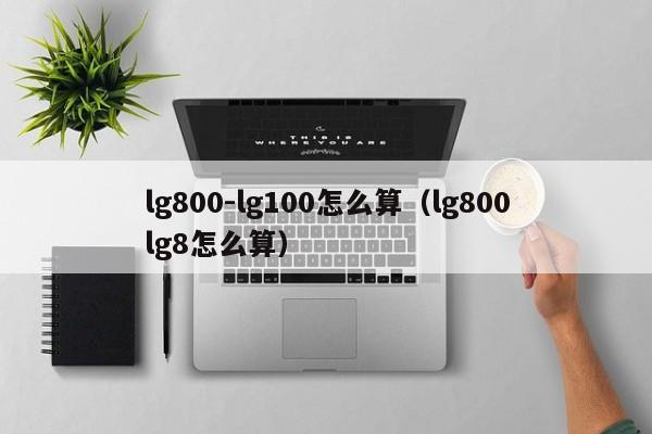 lg800-lg100怎么算（lg800lg8怎么算）