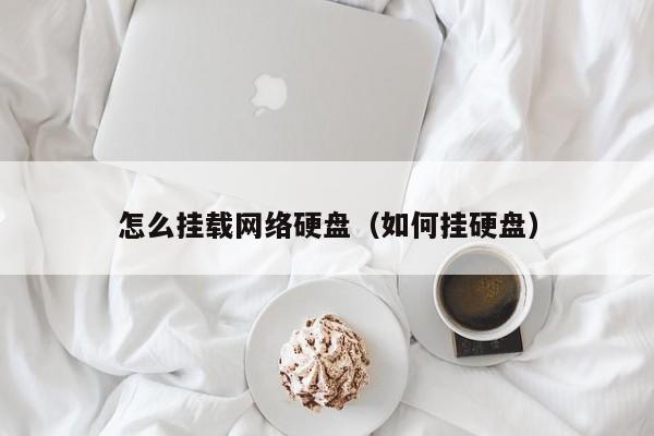 怎么挂载网络硬盘（如何挂硬盘）