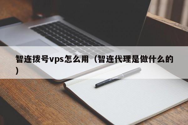 智连拨号vps怎么用（智连代理是做什么的）