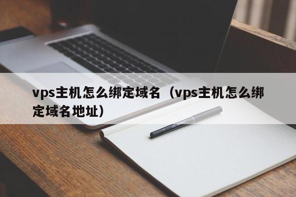 vps主机怎么绑定域名（vps主机怎么绑定域名地址）