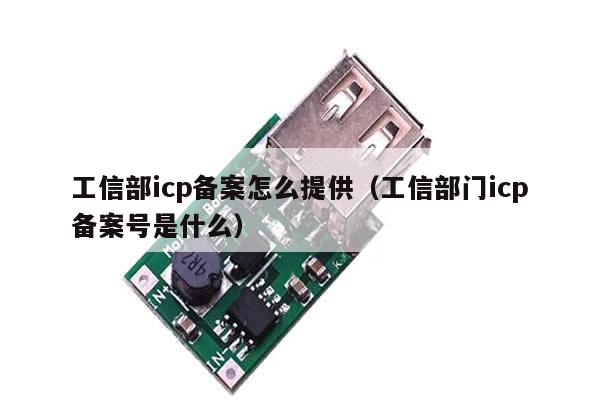 工信部icp备案怎么提供（工信部门icp备案号是什么）