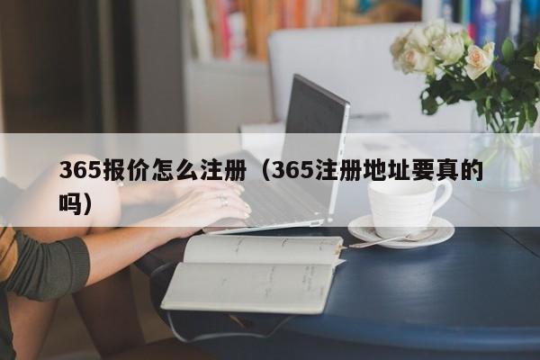 365报价怎么注册（365注册地址要真的吗）