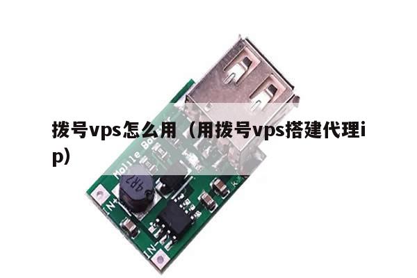 拨号vps怎么用（用拨号vps搭建代理ip）