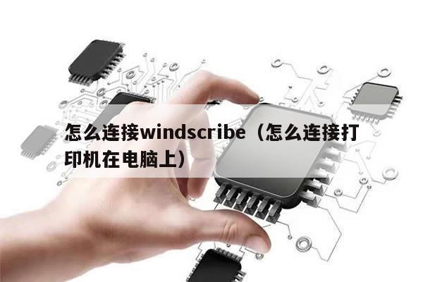 怎么连接windscribe（怎么连接打印机在电脑上）