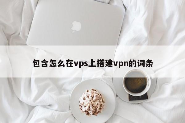 包含怎么在vps上搭建vpn的词条