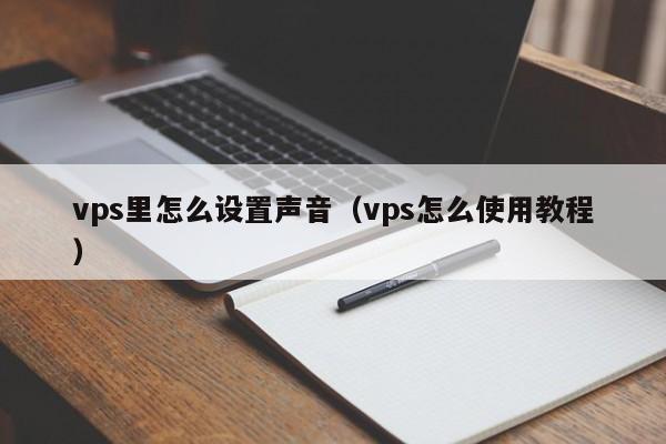 vps里怎么设置声音（vps怎么使用教程）