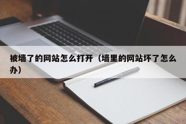 被墙了的网站怎么打开（墙里的网站坏了怎么办）