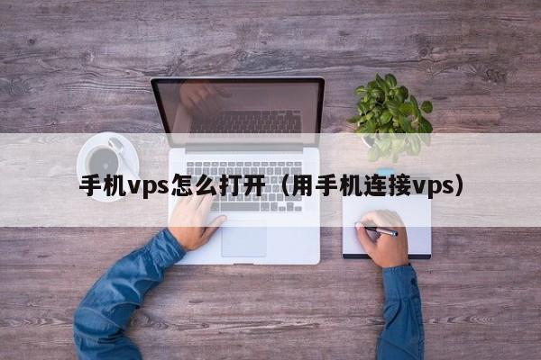 手机vps怎么打开（用手机连接vps）