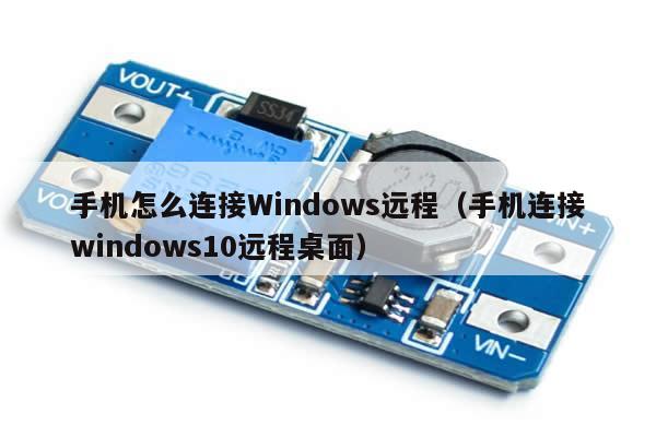 手机怎么连接Windows远程（手机连接windows10远程桌面）