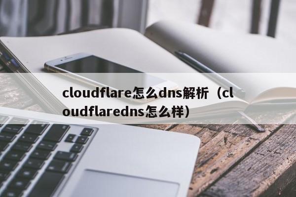 cloudflare怎么dns解析（cloudflaredns怎么样）