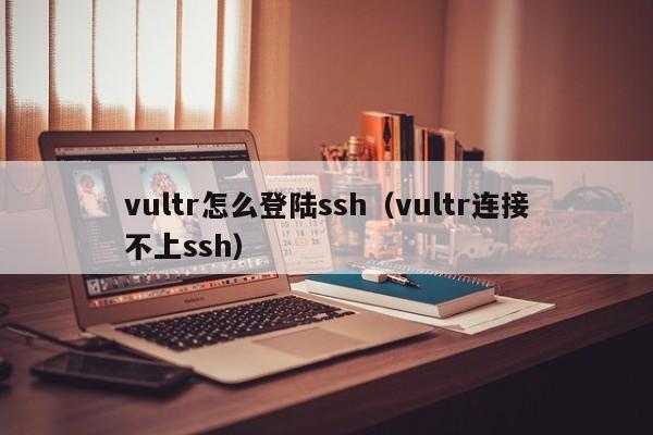 vultr怎么登陆ssh（vultr连接不上ssh）