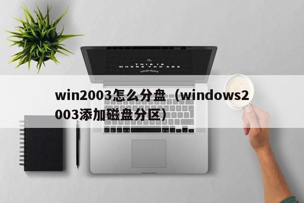 win2003怎么分盘（windows2003添加磁盘分区）