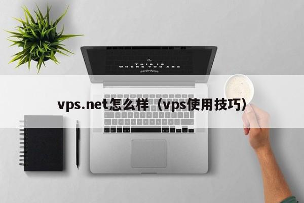 vps.net怎么样（vps使用技巧）