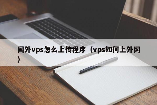 国外vps怎么上传程序（vps如何上外网）